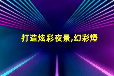打造炫彩夜景,幻彩燈珠、燈帶雙重加持